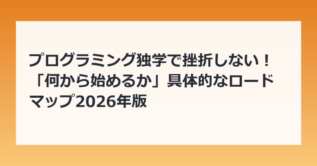 プログラミング独学で挫折しない！「何から始めるか」具体的なロードマップ2026年版