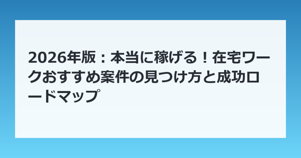 2026年版：本当に稼げる！在宅ワークおすすめ案件の見つけ方と成功ロードマップ